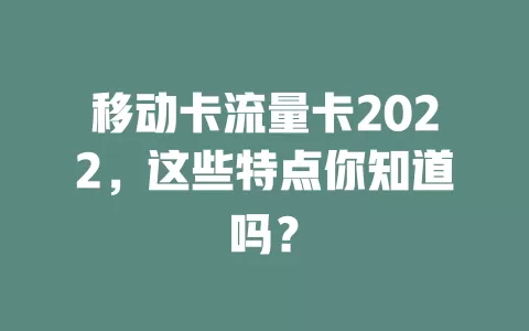 移动卡流量卡2022，这些特点你知道吗？