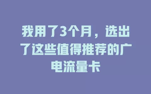 我用了3个月，选出了这些值得推荐的广电流量卡