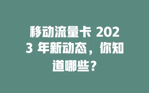移动流量卡 2023 年新动态，你知道哪些？