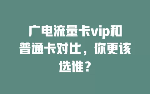 广电流量卡vip和普通卡对比，你更该选谁？