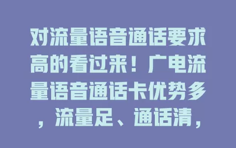 对流量语音通话要求高的看过来！广电流量语音通话卡优势多，流量足、通话清，出差旅行也好用，套餐灵活，性价比超高，值得考虑！