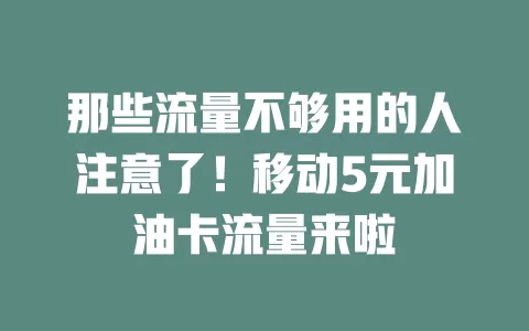 那些流量不够用的人注意了！移动5元加油卡流量来啦