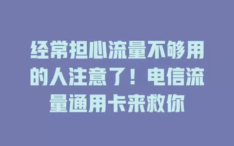 经常担心流量不够用的人注意了！电信流量通用卡来救你