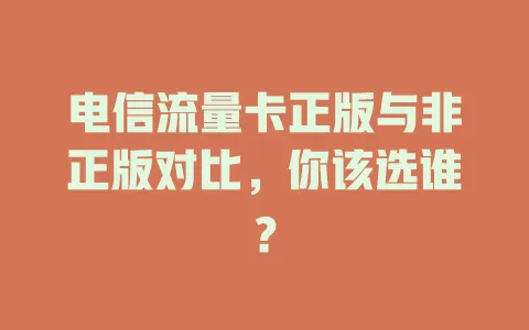 电信流量卡正版与非正版对比，你该选谁？
