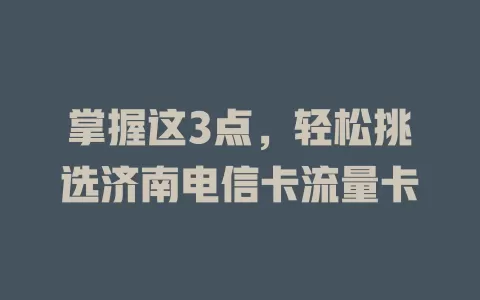 掌握这3点，轻松挑选济南电信卡流量卡