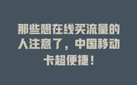 那些想在线买流量的人注意了，中国移动卡超便捷！