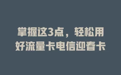 掌握这3点，轻松用好流量卡电信迎春卡