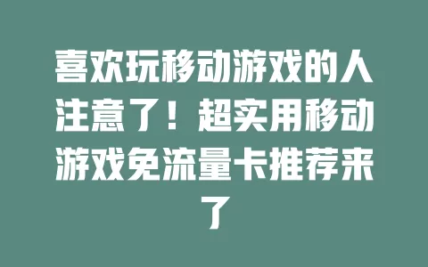 喜欢玩移动游戏的人注意了！超实用移动游戏免流量卡推荐来了