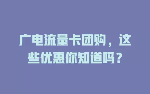 广电流量卡团购，这些优惠你知道吗？
