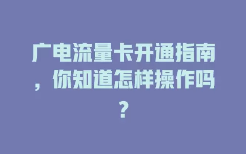 广电流量卡开通指南，你知道怎样操作吗？