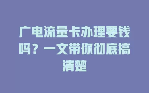 广电流量卡办理要钱吗？一文带你彻底搞清楚