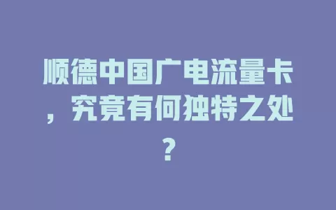 顺德中国广电流量卡，究竟有何独特之处？