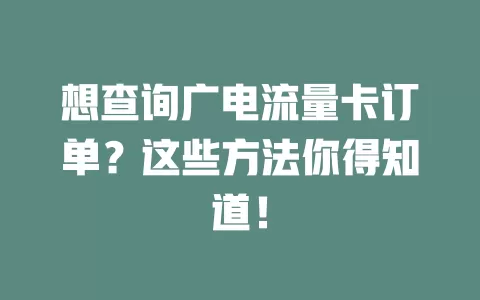 想查询广电流量卡订单？这些方法你得知道！