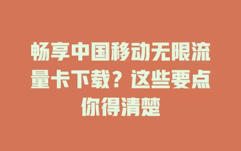 畅享中国移动无限流量卡下载？这些要点你得清楚