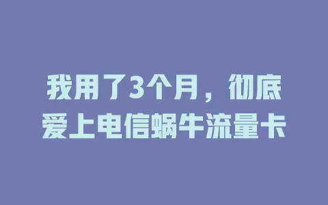 我用了3个月，彻底爱上电信蜗牛流量卡