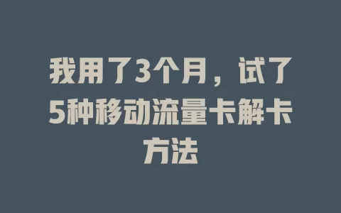 我用了3个月，试了5种移动流量卡解卡方法
