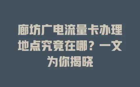 廊坊广电流量卡办理地点究竟在哪？一文为你揭晓