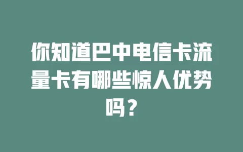 你知道巴中电信卡流量卡有哪些惊人优势吗？