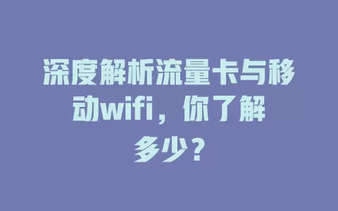 深度解析流量卡与移动wifi，你了解多少？