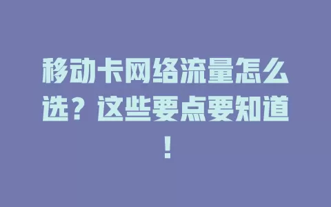 移动卡网络流量怎么选？这些要点要知道！