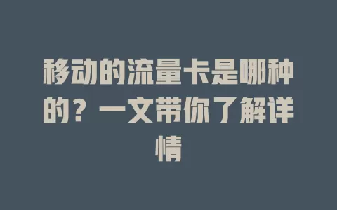 移动的流量卡是哪种的？一文带你了解详情