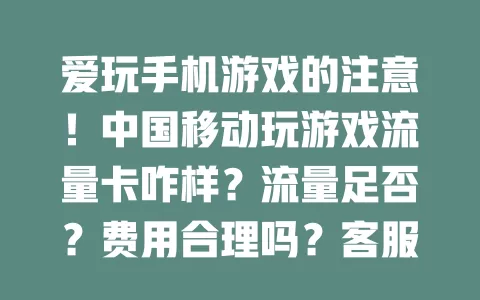 爱玩手机游戏的注意！中国移动玩游戏流量卡咋样？流量足否？费用合理吗？客服能解决问题吗？值得深入了解