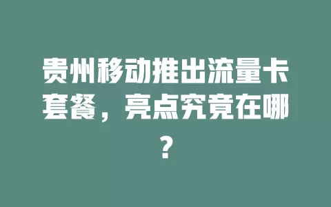 贵州移动推出流量卡套餐，亮点究竟在哪？