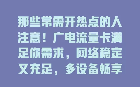 那些常需开热点的人注意！广电流量卡满足你需求，网络稳定又充足，多设备畅享高速网，户外无 Wi-Fi 也不怕