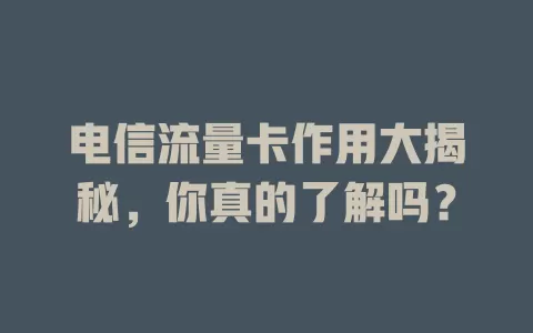 电信流量卡作用大揭秘，你真的了解吗？