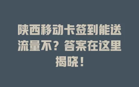 陕西移动卡签到能送流量不？答案在这里揭晓！