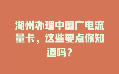 湖州办理中国广电流量卡，这些要点你知道吗？