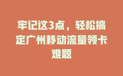 牢记这3点，轻松搞定广州移动流量领卡难题