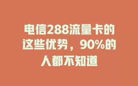 电信288流量卡的这些优势，90%的人都不知道