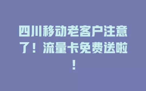 四川移动老客户注意了！流量卡免费送啦！