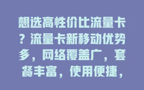 想选高性价比流量卡？流量卡新移动优势多，网络覆盖广，套餐丰富，使用便捷，还有优质客服，快来看看！