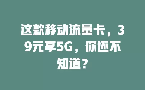 这款移动流量卡，39元享5G，你还不知道？
