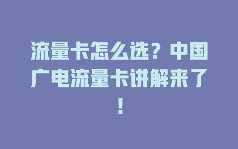 流量卡怎么选？中国广电流量卡讲解来了！