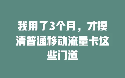 我用了3个月，才摸清普通移动流量卡这些门道