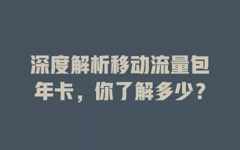深度解析移动流量包年卡，你了解多少？