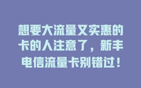 想要大流量又实惠的卡的人注意了，新丰电信流量卡别错过！