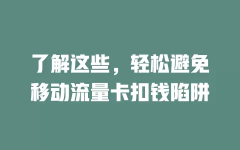 了解这些，轻松避免移动流量卡扣钱陷阱