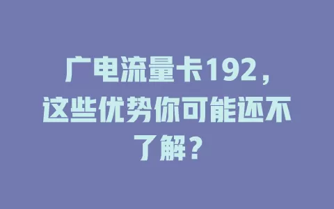 广电流量卡192，这些优势你可能还不了解？