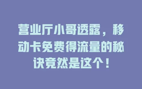 营业厅小哥透露，移动卡免费得流量的秘诀竟然是这个！