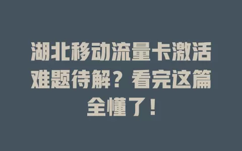 湖北移动流量卡激活难题待解？看完这篇全懂了！