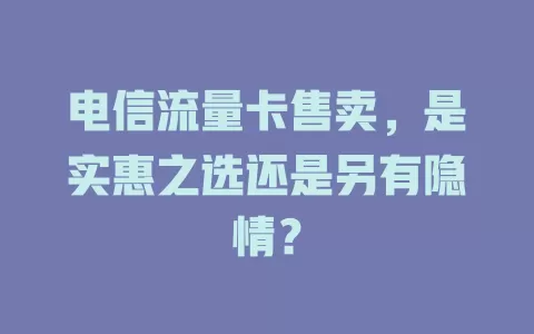 电信流量卡售卖，是实惠之选还是另有隐情？