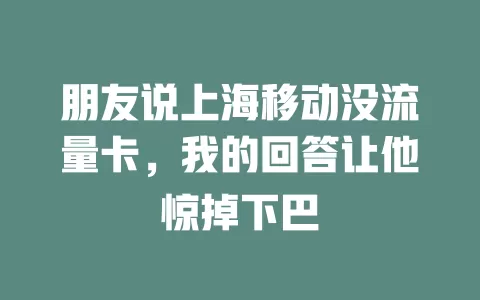 朋友说上海移动没流量卡，我的回答让他惊掉下巴