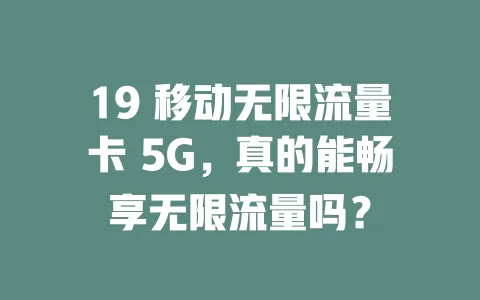 19 移动无限流量卡 5G，真的能畅享无限流量吗？