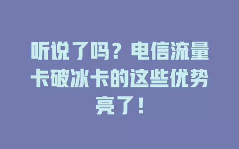 听说了吗？电信流量卡破冰卡的这些优势亮了！
