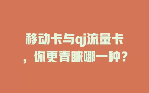 移动卡与qj流量卡，你更青睐哪一种？