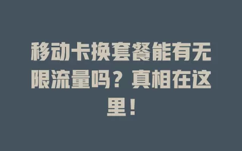 移动卡换套餐能有无限流量吗？真相在这里！